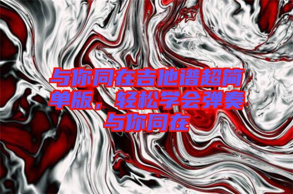 與你同在吉他譜超簡單版，輕松學(xué)會彈奏與你同在