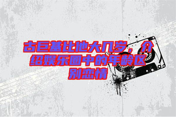 古巨基比他大幾歲，介紹娛樂圈中的年齡區(qū)別戀情