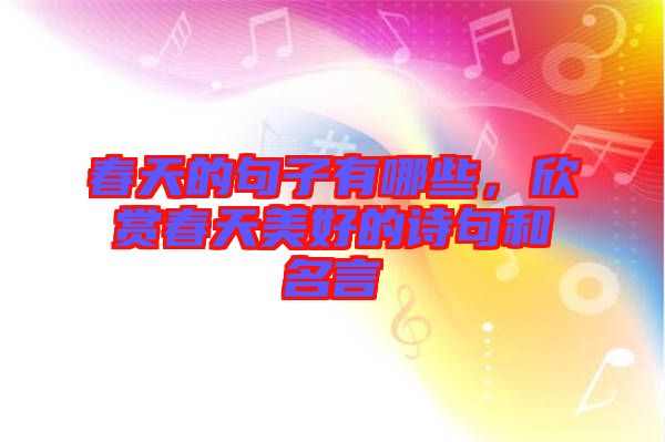 春天的句子有哪些，欣賞春天美好的詩(shī)句和名言