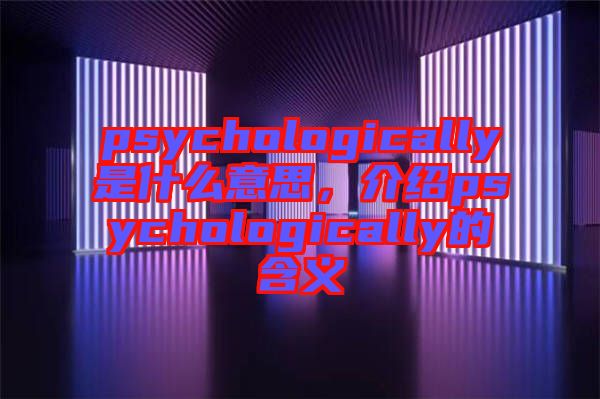 psychologically是什么意思，介紹psychologically的含義