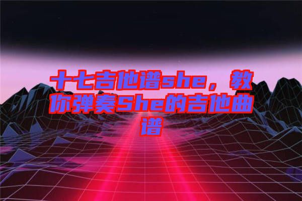 十七吉他譜she，教你彈奏She的吉他曲譜