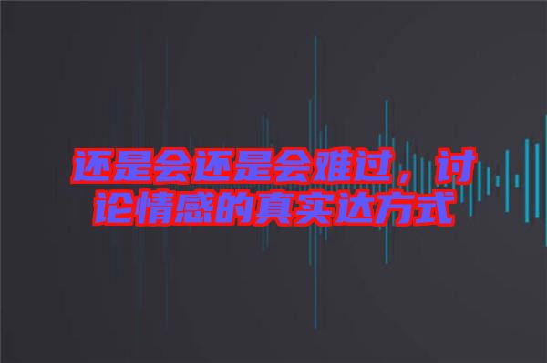 還是會(huì)還是會(huì)難過，討論情感的真實(shí)達(dá)方式