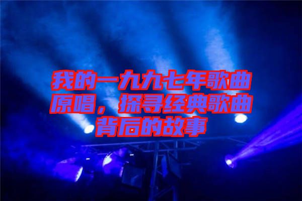 我的一九九七年歌曲原唱，探尋經(jīng)典歌曲背后的故事