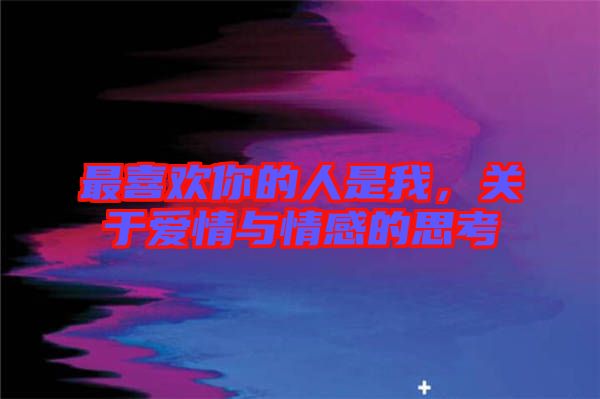 最喜歡你的人是我，關于愛情與情感的思考
