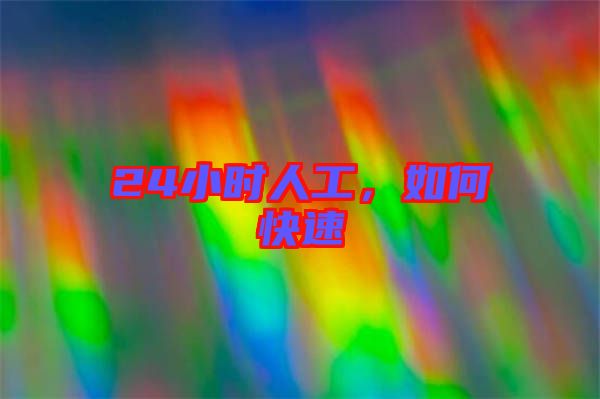 24小時(shí)人工，如何快速