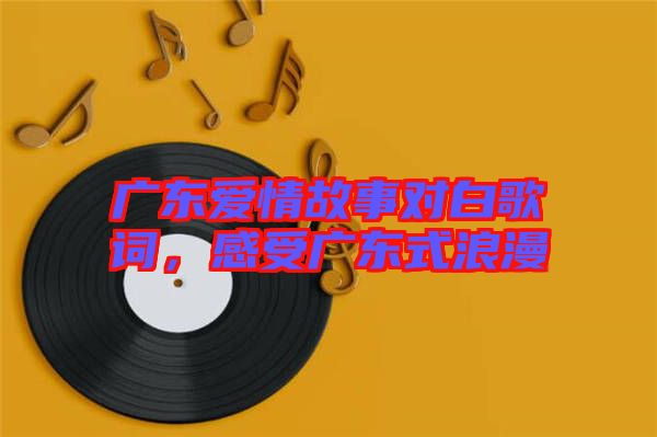 廣東愛情故事對白歌詞，感受廣東式浪漫