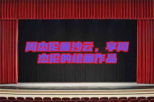 周杰倫畫沙云，享周杰倫的繪畫作品