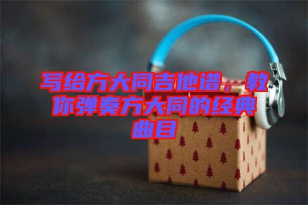 寫給方大同吉他譜，教你彈奏方大同的經(jīng)典曲目