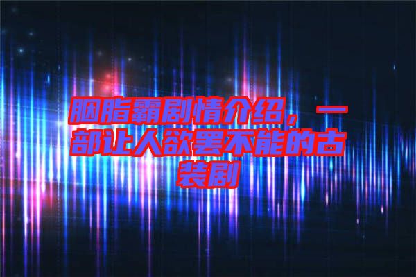 胭脂霸劇情介紹，一部讓人欲罷不能的古裝劇