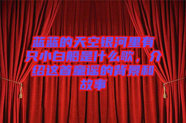 藍(lán)藍(lán)的天空銀河里有只小白船是什么歌，介紹這首童謠的背景和故事