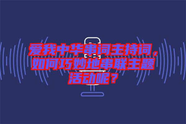 愛(ài)我中華串詞主持詞，如何巧妙地串聯(lián)主題活動(dòng)呢？
