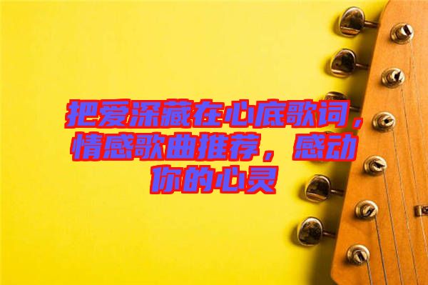 把愛深藏在心底歌詞，情感歌曲推薦，感動你的心靈