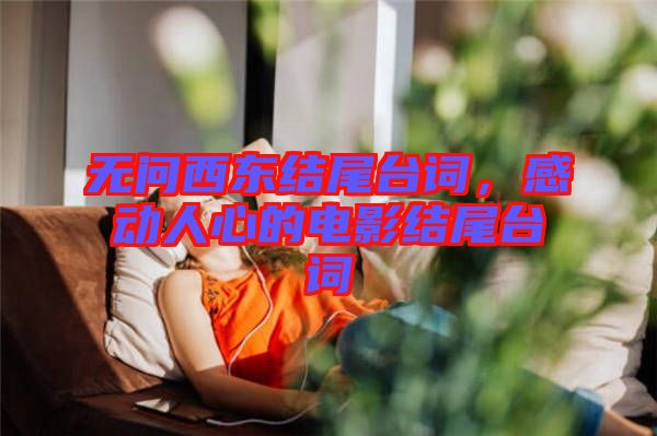 無問西東結(jié)尾臺(tái)詞，感動(dòng)人心的電影結(jié)尾臺(tái)詞