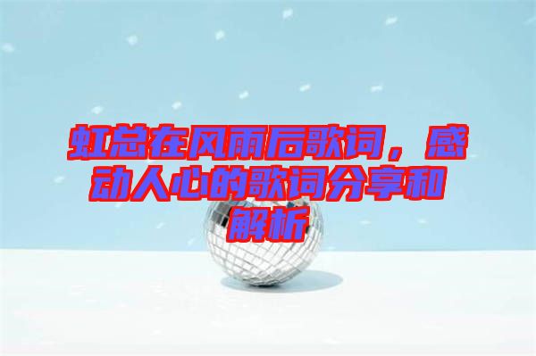 虹總在風雨后歌詞，感動人心的歌詞分享和解析