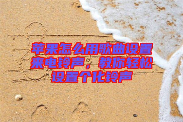 蘋(píng)果怎么用歌曲設(shè)置來(lái)電鈴聲，教你輕松設(shè)置個(gè)化鈴聲