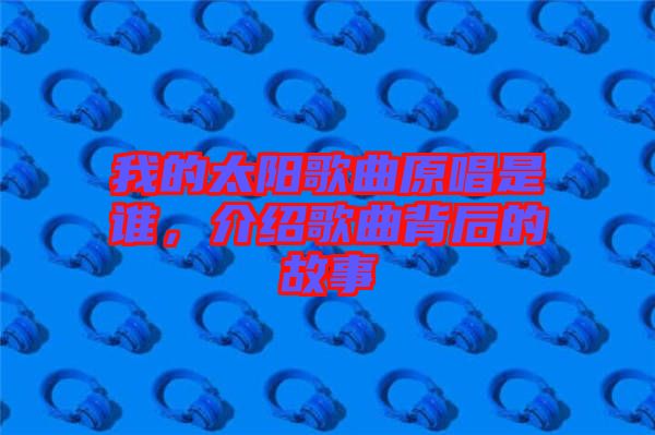 我的太陽歌曲原唱是誰，介紹歌曲背后的故事