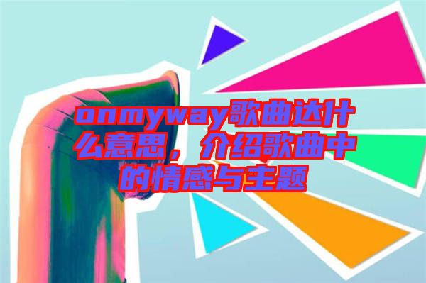 onmyway歌曲達(dá)什么意思，介紹歌曲中的情感與主題
