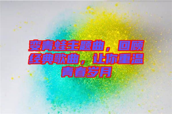 變青蛙主題曲，回顧經(jīng)典歌曲，讓你重溫青春歲月