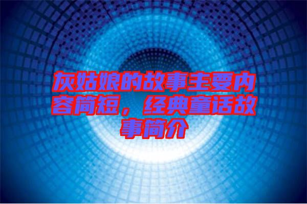 灰姑娘的故事主要內(nèi)容簡短，經(jīng)典童話故事簡介