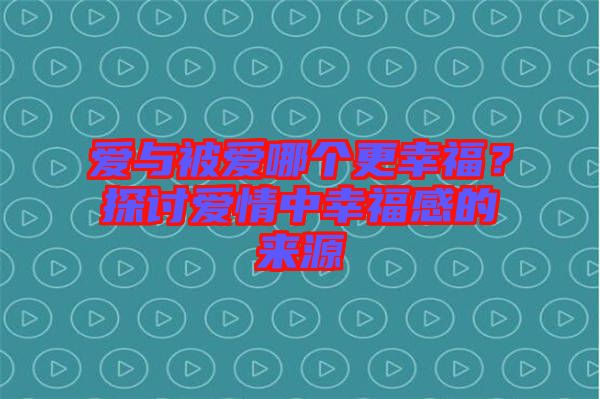 愛與被愛哪個更幸福？探討愛情中幸福感的來源