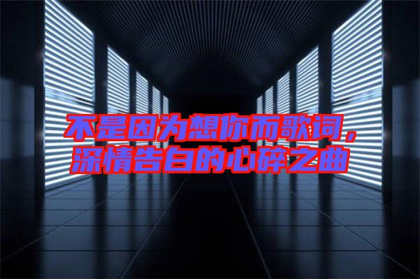 不是因為想你而歌詞，深情告白的心碎之曲