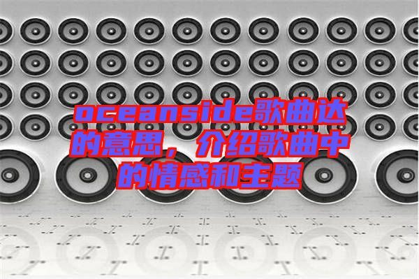 oceanside歌曲達(dá)的意思，介紹歌曲中的情感和主題