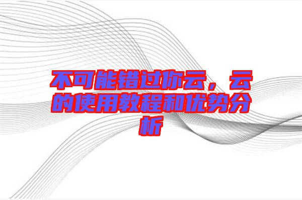 不可能錯(cuò)過你云，云的使用教程和優(yōu)勢分析