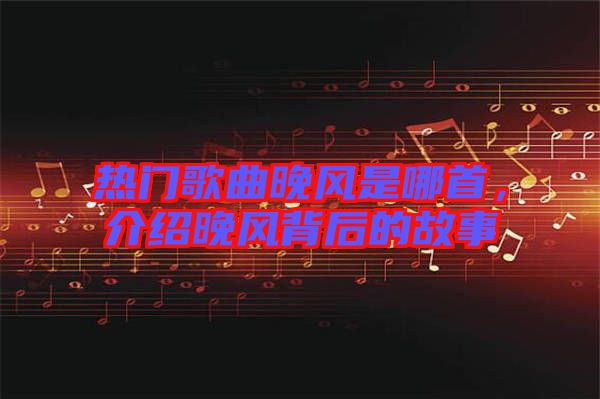 熱門歌曲晚風(fēng)是哪首，介紹晚風(fēng)背后的故事