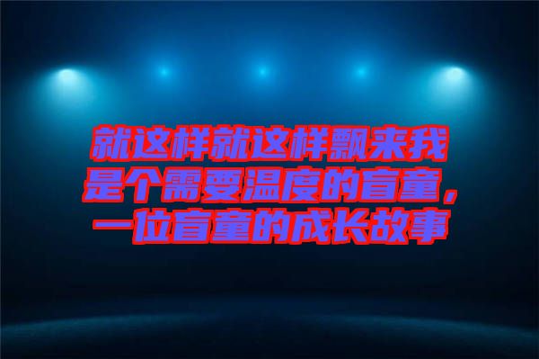 就這樣就這樣飄來我是個需要溫度的盲童，一位盲童的成長故事