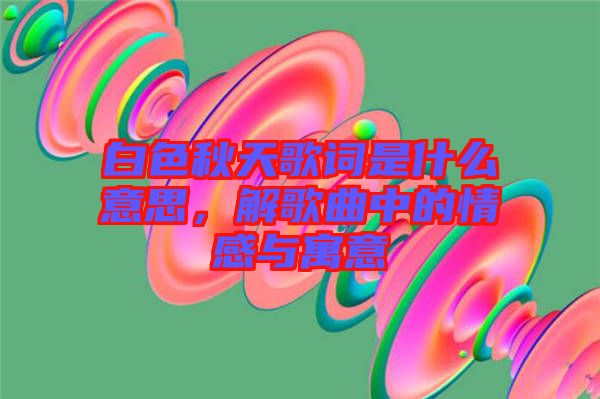 白色秋天歌詞是什么意思，解歌曲中的情感與寓意