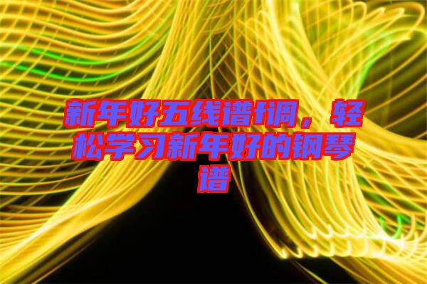 新年好五線譜f調(diào)，輕松學(xué)習(xí)新年好的鋼琴譜
