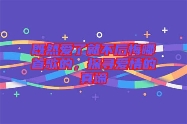 既然愛了就不后悔哪首歌的，探尋愛情的真諦
