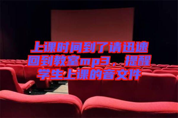 上課時(shí)間到了請(qǐng)迅速回到教室mp3，提醒學(xué)生上課的音文件