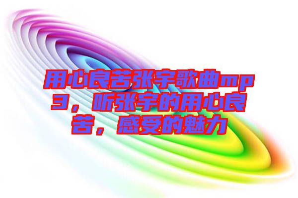 用心良苦張宇歌曲mp3，聽張宇的用心良苦，感受的魅力