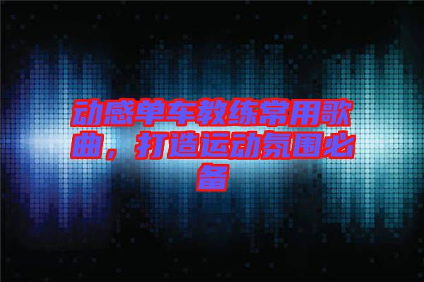 動(dòng)感單車教練常用歌曲，打造運(yùn)動(dòng)氛圍必備