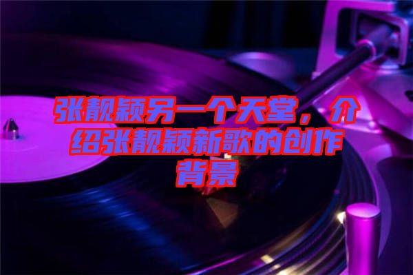 張靚穎另一個(gè)天堂，介紹張靚穎新歌的創(chuàng)作背景