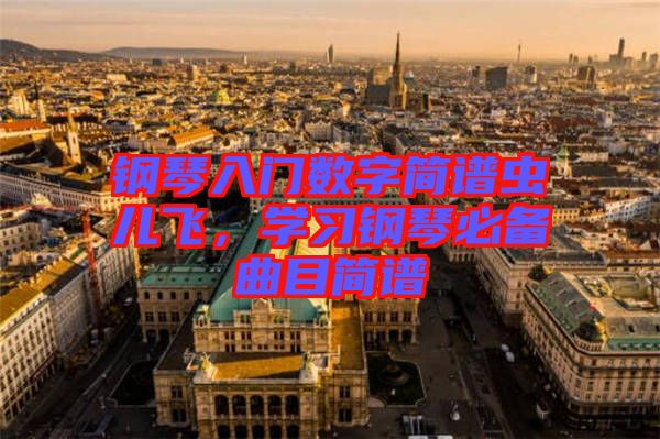 鋼琴入門數(shù)字簡譜蟲兒飛，學(xué)習(xí)鋼琴必備曲目簡譜