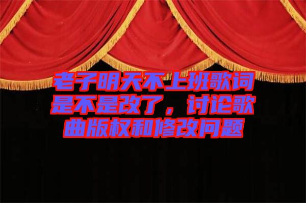 老子明天不上班歌詞是不是改了，討論歌曲版權和修改問題