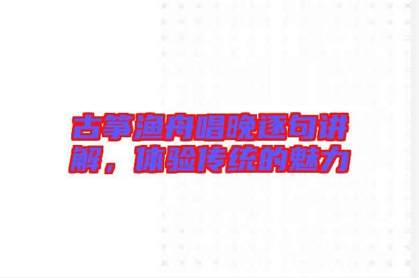 古箏漁舟唱晚逐句講解，體驗(yàn)傳統(tǒng)的魅力