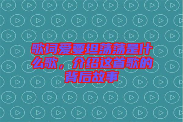 歌詞愛要坦蕩蕩是什么歌，介紹這首歌的背后故事
