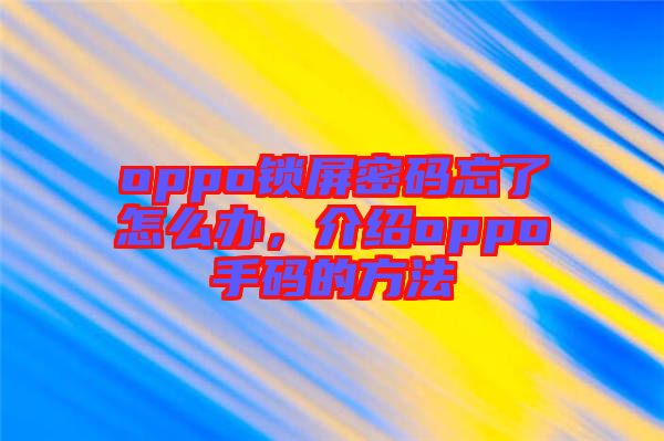 oppo鎖屏密碼忘了怎么辦，介紹oppo手碼的方法