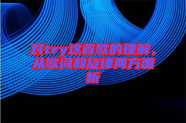 對try這首歌的理解，從歌詞和旋律兩方面析