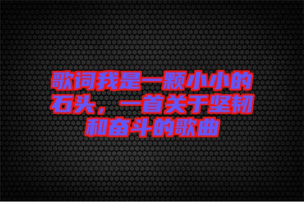歌詞我是一顆小小的石頭，一首關(guān)于堅(jiān)韌和奮斗的歌曲