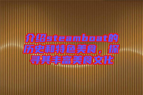 介紹steamboat的歷史和特色美食，探尋其豐富美食文化