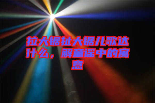 拉大鋸扯大鋸兒歌達(dá)什么，解童謠中的寓意