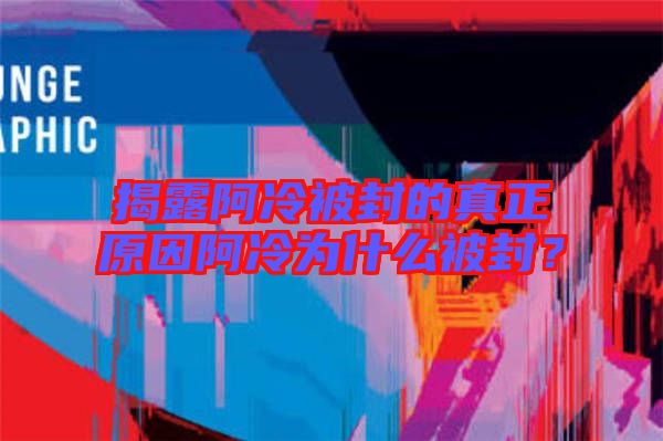 揭露阿冷被封的真正原因阿冷為什么被封？