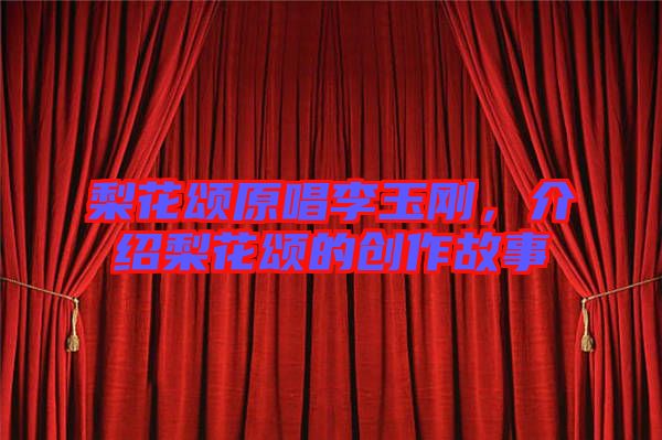梨花頌原唱李玉剛，介紹梨花頌的創(chuàng)作故事