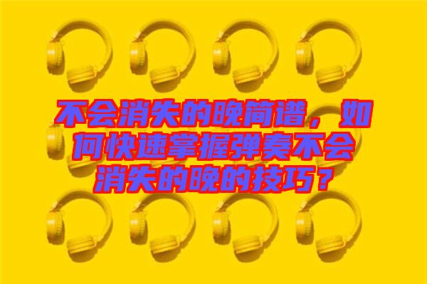 不會消失的晚簡譜，如何快速掌握彈奏不會消失的晚的技巧？