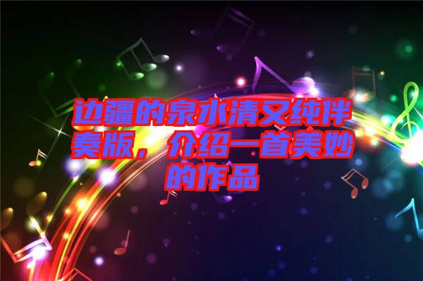 邊疆的泉水清又純伴奏版，介紹一首美妙的作品