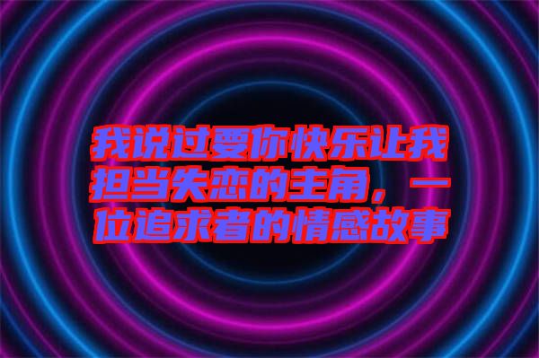 我說過要你快樂讓我擔(dān)當(dāng)失戀的主角，一位追求者的情感故事